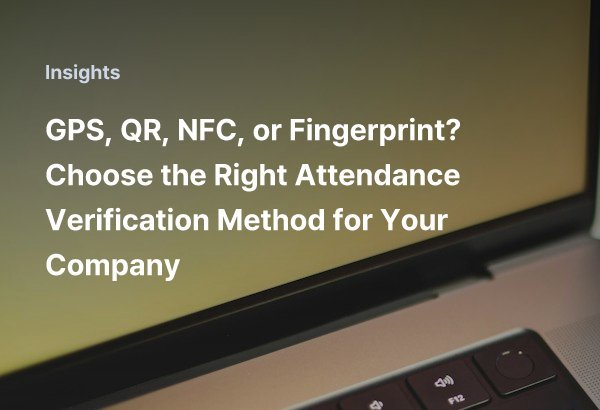 GPS, QR, NFC, or Fingerprint? Choose the Right Attendance Verification Method for Your Company
